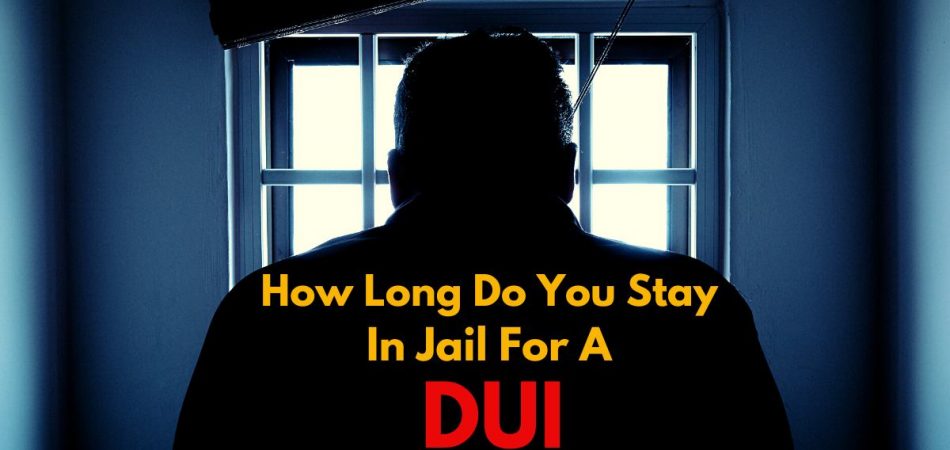 How Long Do You Stay In Jail For A DUI