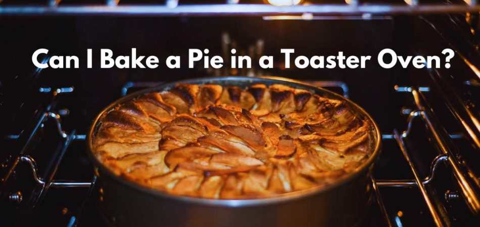 Can I Bake a Pie in a Toaster Oven?
