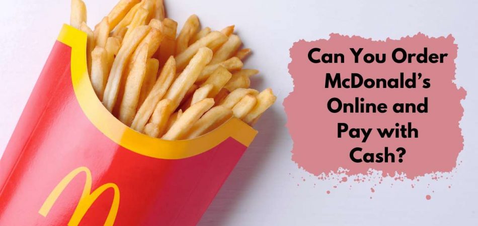 Can You Order McDonald’s Online and Pay with Cash