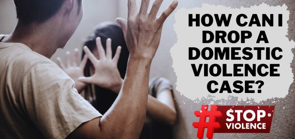 How Can I Drop a Domestic Violence Case?